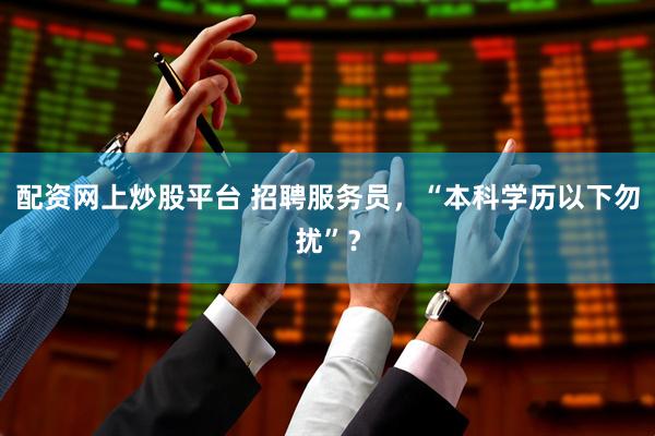 配资网上炒股平台 招聘服务员，“本科学历以下勿扰”？