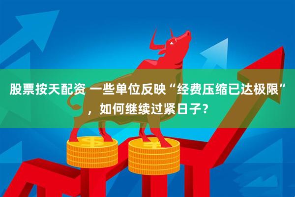 股票按天配资 一些单位反映“经费压缩已达极限”，如何继续过紧日子？