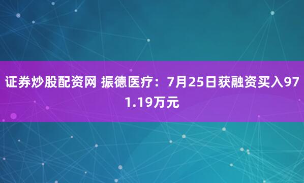 证券炒股配资网 振德医疗：7月25日获融资买入971.19万元